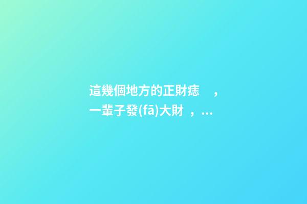 這幾個地方的正財痣，一輩子發(fā)大財，賺大錢